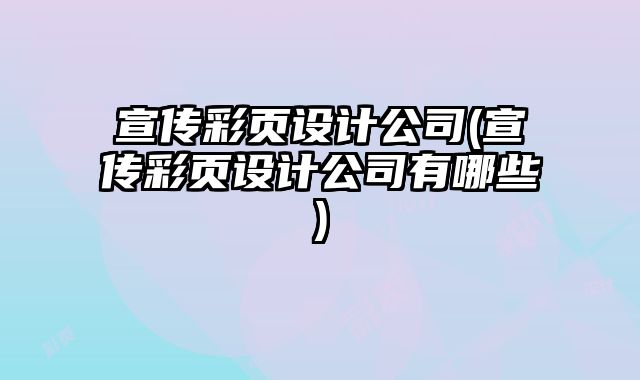 宣傳彩頁設(shè)計(jì)公司(宣傳彩頁設(shè)計(jì)公司有哪些)