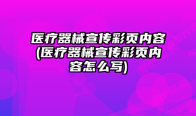 醫(yī)療器械宣傳彩頁內(nèi)容(醫(yī)療器械宣傳彩頁內(nèi)容怎么寫)