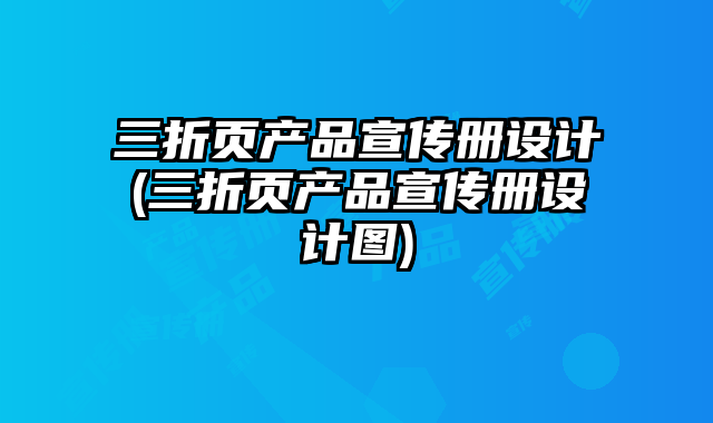 三折頁(yè)產(chǎn)品宣傳冊(cè)設(shè)計(jì)(三折頁(yè)產(chǎn)品宣傳冊(cè)設(shè)計(jì)圖)