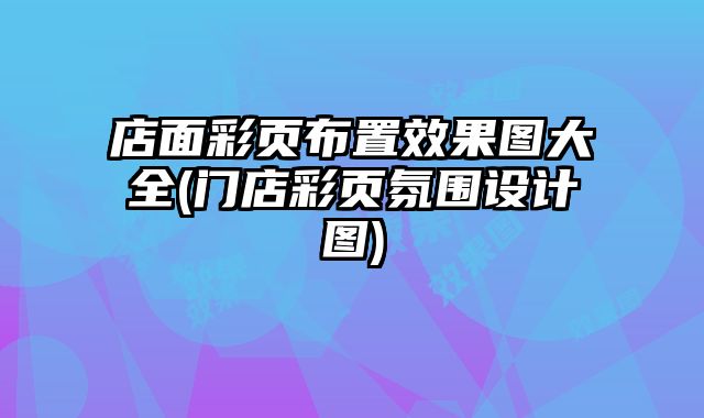 店面彩頁(yè)布置效果圖大全(門(mén)店彩頁(yè)氛圍設(shè)計(jì)圖)