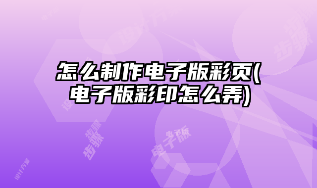 怎么制作電子版彩頁(電子版彩印怎么弄)