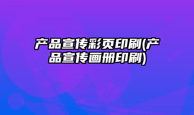 產(chǎn)品宣傳彩頁(yè)印刷(產(chǎn)品宣傳畫冊(cè)印刷)