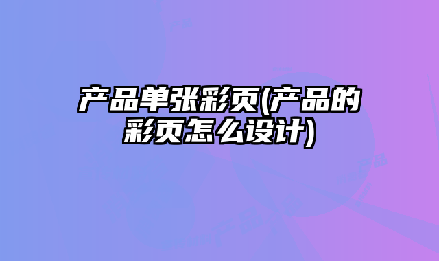 產(chǎn)品單張彩頁(yè)(產(chǎn)品的彩頁(yè)怎么設(shè)計(jì))