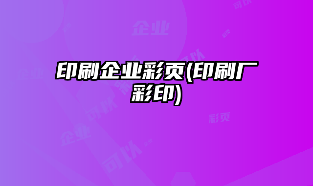 印刷企業(yè)彩頁(印刷廠彩印)