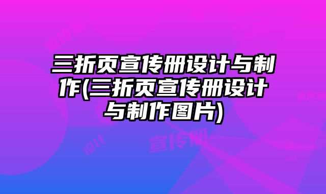 三折頁宣傳冊設(shè)計與制作(三折頁宣傳冊設(shè)計與制作圖片)