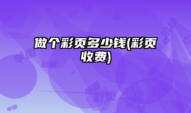 做個彩頁多少錢(彩頁收費)