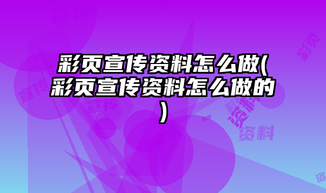 彩頁宣傳資料怎么做(彩頁宣傳資料怎么做的)