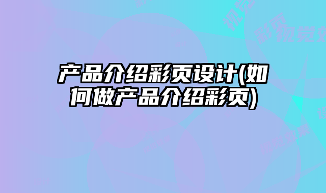 產(chǎn)品介紹彩頁設(shè)計(如何做產(chǎn)品介紹彩頁)