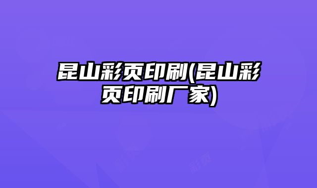 昆山彩頁(yè)印刷(昆山彩頁(yè)印刷廠家)