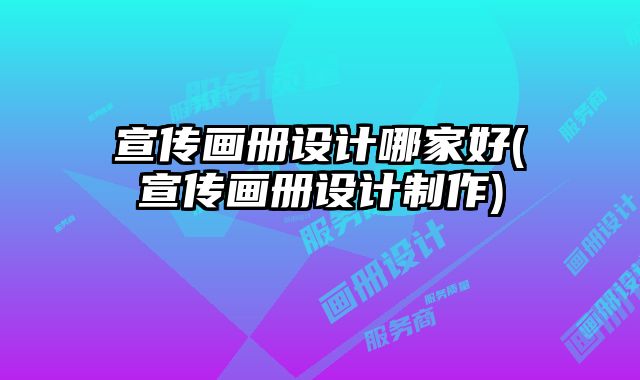 宣傳畫冊設(shè)計哪家好(宣傳畫冊設(shè)計制作)