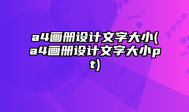 a4畫冊(cè)設(shè)計(jì)文字大小(a4畫冊(cè)設(shè)計(jì)文字大小pt)