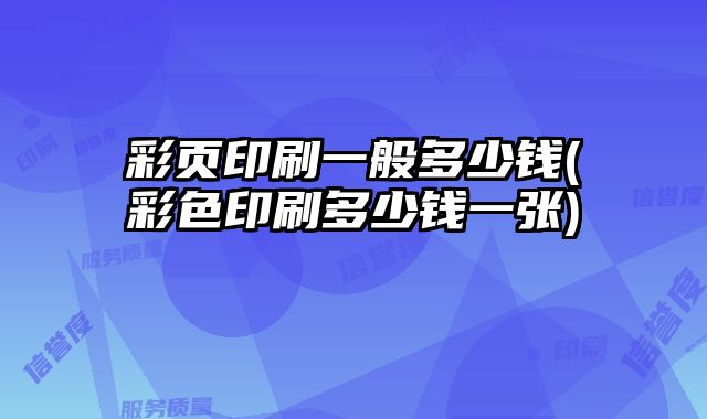彩頁印刷一般多少錢(彩色印刷多少錢一張)