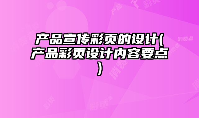 產(chǎn)品宣傳彩頁的設(shè)計(產(chǎn)品彩頁設(shè)計內(nèi)容要點)