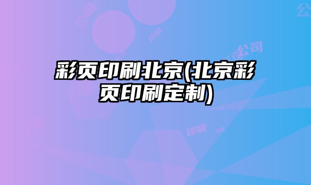 彩頁印刷北京(北京彩頁印刷定制)