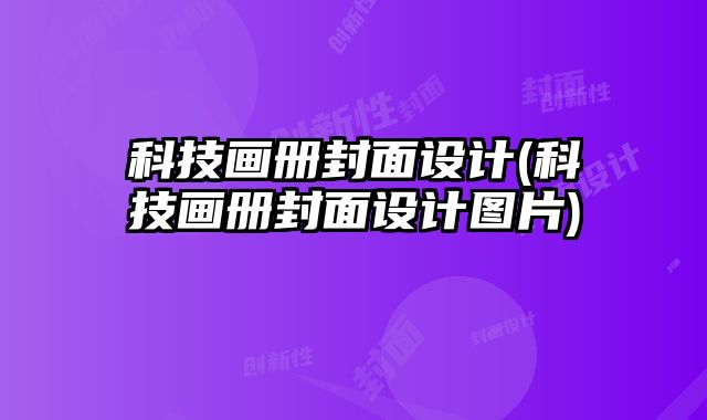 科技畫(huà)冊(cè)封面設(shè)計(jì)(科技畫(huà)冊(cè)封面設(shè)計(jì)圖片)