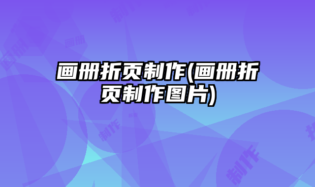 畫冊折頁制作(畫冊折頁制作圖片)