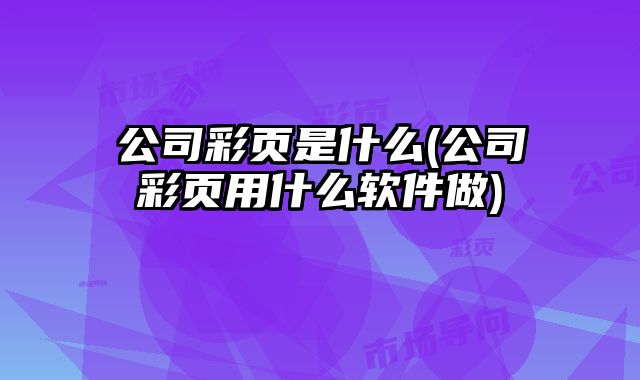公司彩頁是什么(公司彩頁用什么軟件做)