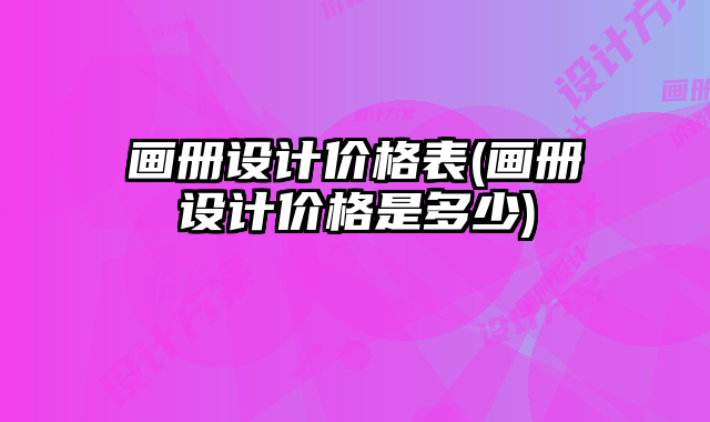畫冊設計價格表(畫冊設計價格是多少)