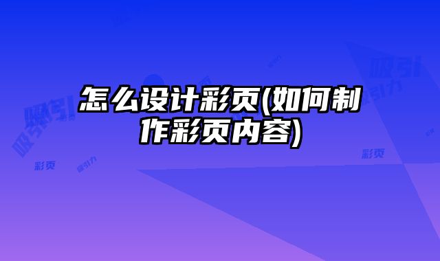 怎么設(shè)計(jì)彩頁(如何制作彩頁內(nèi)容)
