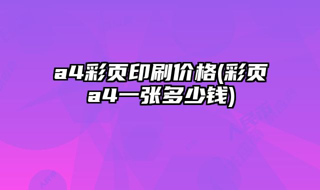 a4彩頁(yè)印刷價(jià)格(彩頁(yè)a4一張多少錢(qián))