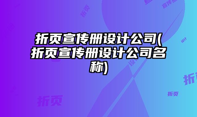 折頁宣傳冊設(shè)計(jì)公司(折頁宣傳冊設(shè)計(jì)公司名稱)