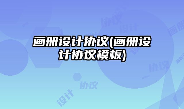 畫(huà)冊(cè)設(shè)計(jì)協(xié)議(畫(huà)冊(cè)設(shè)計(jì)協(xié)議模板)