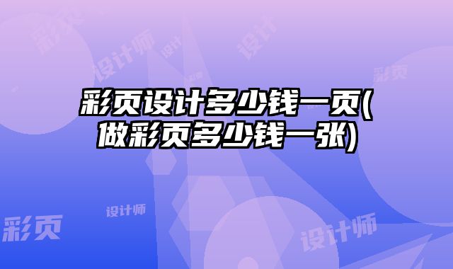 彩頁設(shè)計(jì)多少錢一頁(做彩頁多少錢一張)