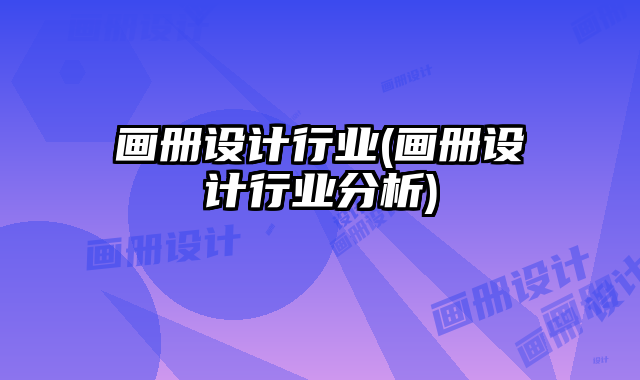 畫冊設(shè)計(jì)行業(yè)(畫冊設(shè)計(jì)行業(yè)分析)