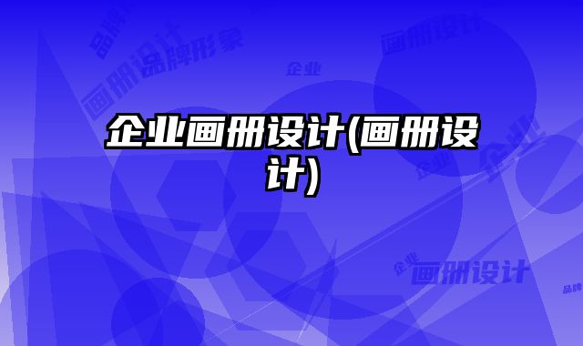 企業(yè)畫冊設(shè)計(jì)(畫冊設(shè)計(jì))