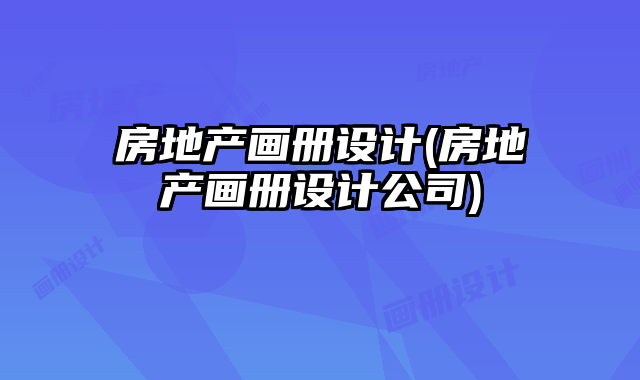 房地產(chǎn)畫冊(cè)設(shè)計(jì)(房地產(chǎn)畫冊(cè)設(shè)計(jì)公司)