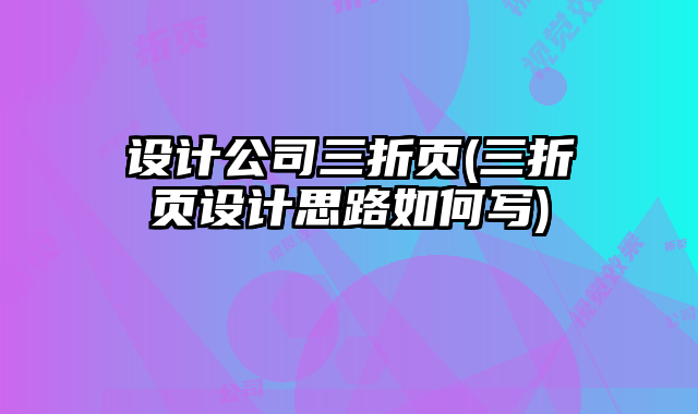 設(shè)計(jì)公司三折頁(三折頁設(shè)計(jì)思路如何寫)
