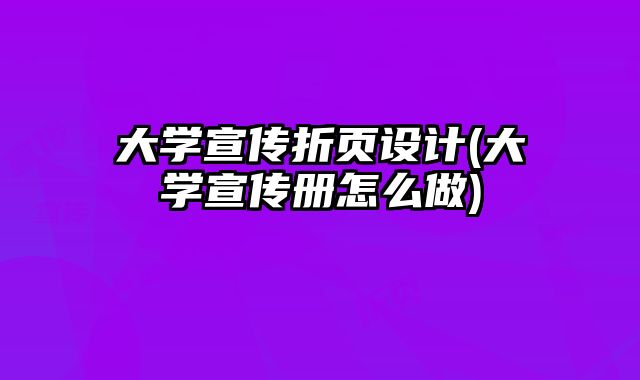 大學(xué)宣傳折頁設(shè)計(大學(xué)宣傳冊怎么做)