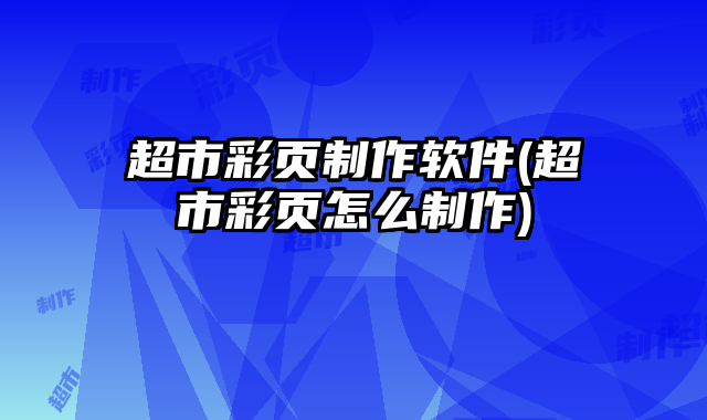 超市彩頁制作軟件(超市彩頁怎么制作)