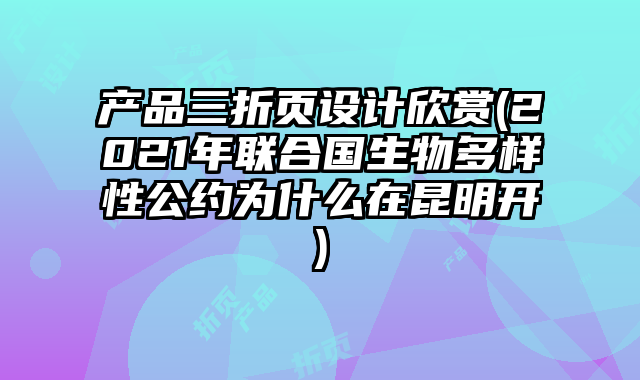 產(chǎn)品三折頁設(shè)計欣賞(2021年聯(lián)合國生物多樣性公約為什么在昆明開)