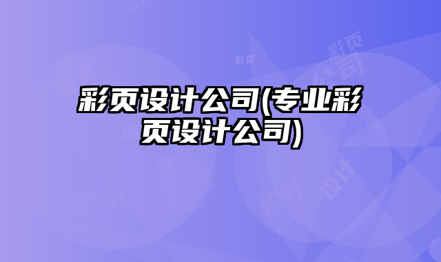 彩頁設(shè)計公司(專業(yè)彩頁設(shè)計公司)
