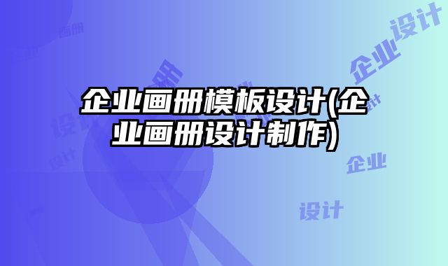 企業(yè)畫冊模板設計(企業(yè)畫冊設計制作)