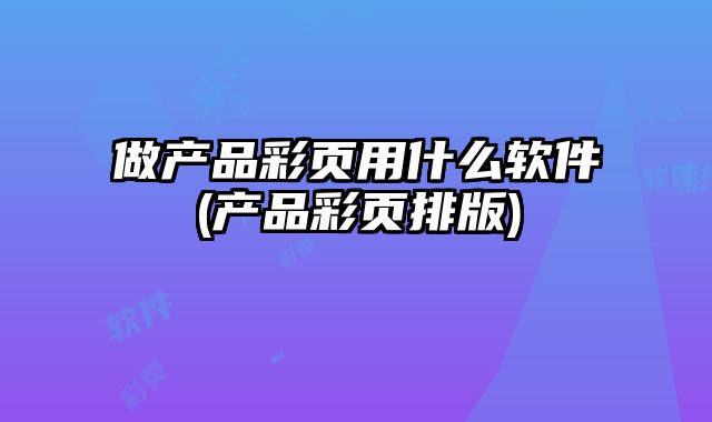做產(chǎn)品彩頁用什么軟件(產(chǎn)品彩頁排版)