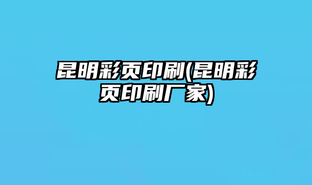 昆明彩頁印刷(昆明彩頁印刷廠家)