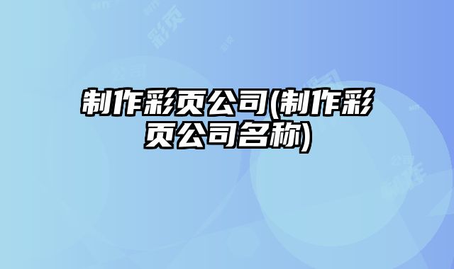 制作彩頁公司(制作彩頁公司名稱)