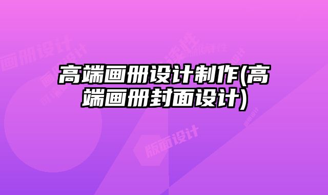 高端畫冊(cè)設(shè)計(jì)制作(高端畫冊(cè)封面設(shè)計(jì))