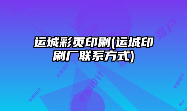 運(yùn)城彩頁印刷(運(yùn)城印刷廠聯(lián)系方式)