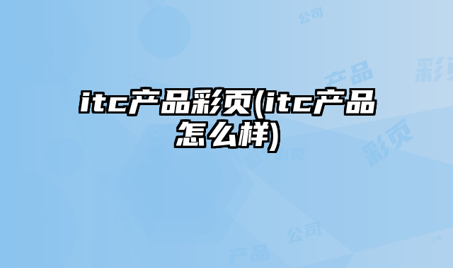 itc產(chǎn)品彩頁(itc產(chǎn)品怎么樣)