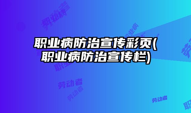 職業(yè)病防治宣傳彩頁(職業(yè)病防治宣傳欄)