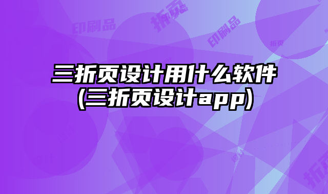 三折頁(yè)設(shè)計(jì)用什么軟件(三折頁(yè)設(shè)計(jì)app)