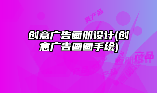 創(chuàng)意廣告畫冊設(shè)計(創(chuàng)意廣告畫畫手繪)