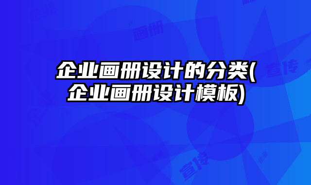 企業(yè)畫冊設計的分類(企業(yè)畫冊設計模板)