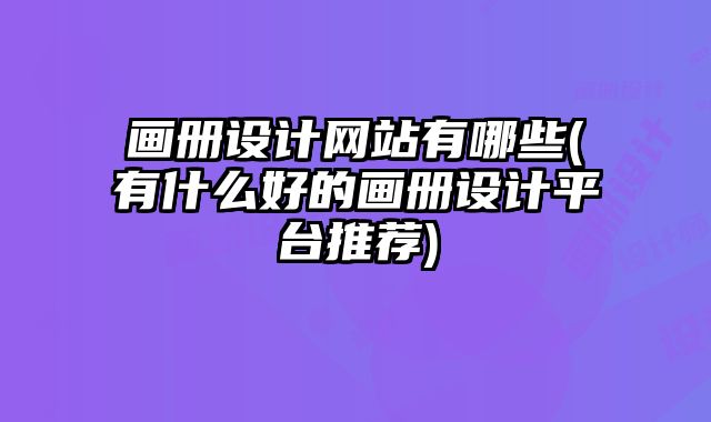 畫冊設(shè)計網(wǎng)站有哪些(有什么好的畫冊設(shè)計平臺推薦)