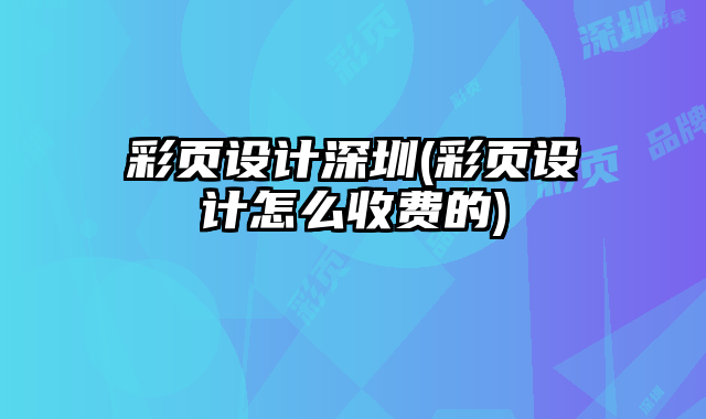 彩頁設(shè)計(jì)深圳(彩頁設(shè)計(jì)怎么收費(fèi)的)
