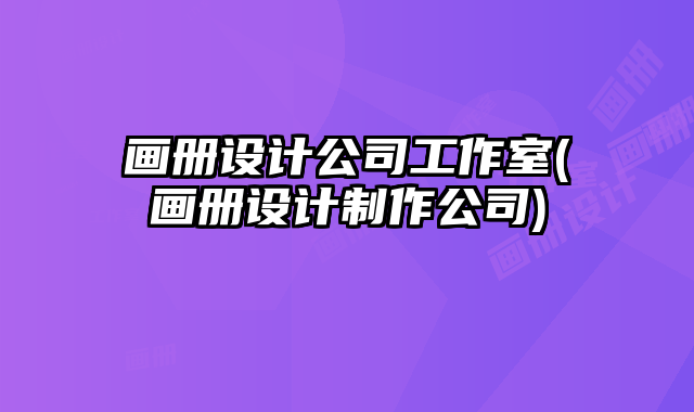 畫冊設(shè)計(jì)公司工作室(畫冊設(shè)計(jì)制作公司)