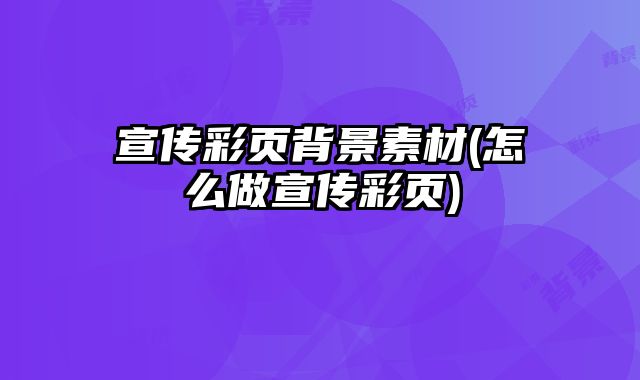 宣傳彩頁背景素材(怎么做宣傳彩頁)